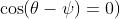 \cos(\theta-\psi)=0)