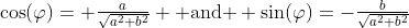 \cos(\varphi)= \tfrac{a}{\sqrt{a^2+b^2}} \text{ and } \sin(\varphi)=-\tfrac{b}{\sqrt{a^2+b^2}}