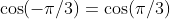\cos(-\pi/3)=\cos(\pi/3)