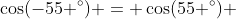 \cos(-55 ^{\circ}) = \cos(55 ^{\circ}) 