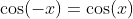 \cos(-x)=\cos(x)