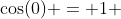 \cos(0) = 1 