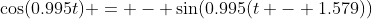 \cos(0.995t) = - \sin(0.995(t - 1.579))