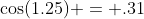 \cos(1.25) = .31