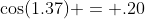 \cos(1.37) = .20