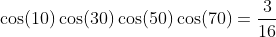 \cos(10)\cos(30)\cos(50)\cos(70)=\frac{3}{16}