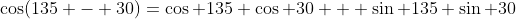 \cos(135 - 30)=\cos 135 \cos 30 + \sin 135 \sin 30