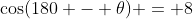 \cos(180 - \theta) = 8