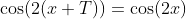 \cos(2(x+T))=\cos(2x)