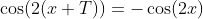 \cos(2(x+T))=-\cos(2x)