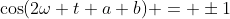 \cos(2\omega t+a+b) = \pm1