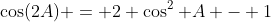 \cos(2A) = 2 \cos^2 A - 1