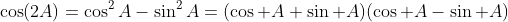 \cos(2A)=\cos^2A-\sin^2A=(\cos A+\sin A)(\cos A-\sin A)