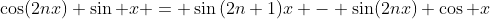 \cos(2nx) \sin x = \sin{(2n+1)x} - \sin(2nx) \cos x