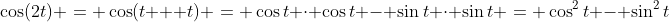 \cos(2t) = \cos(t + t) = \cos{t} \cdot \cos{t} - \sin{t} \cdot \sin{t} = \cos^2{t} - \sin^2{t}