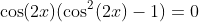 \cos(2x)(\cos^2(2x)-1)=0