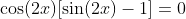 \cos(2x)[\sin(2x)-1]=0