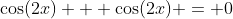 \cos(2x) + \cos(2x) = 0