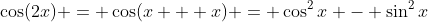 \cos(2x) = \cos(x + x) = \cos^2x - \sin^2x