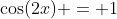 \cos(2x) = 1