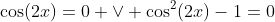 \cos(2x)=0 \vee \cos^2(2x)-1=0