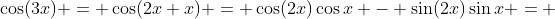 \cos(3x) = \cos(2x+x) = \cos(2x)\cos{x} - \sin(2x)\sin{x} = 