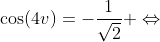 \cos(4v)=-\frac{1}{\sqrt{2}} \Leftrightarrow