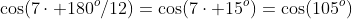 \cos(7\cdot 180^o/12)=\cos(7\cdot 15^o)=\cos(105^o)