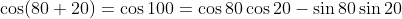 \cos(80+20)=\cos100=\cos80\cos20-\sin80\sin20