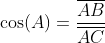\cos(A)=\frac{\overline{AB}}{\overline{AC}}