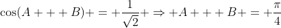 \cos(A + B) = \frac{1}{\sqrt{2}} \Rightarrow A + B = \frac{\pi}{4}
