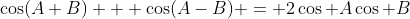 \cos(A+B) + \cos(A-B) = 2\cos A\cos B