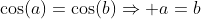 \cos(a)=\cos(b)\Rightarrow a=b