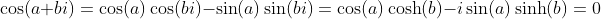 \cos(a+bi)=\cos(a)\cos(bi)-\sin(a)\sin(bi)=\cos(a)\cosh(b)-i\sin(a)\sinh(b)=0