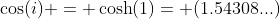 \cos(i) = \cosh(1)= (1.54308...)