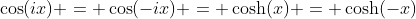 \cos(ix) = \cos(-ix) = \cosh(x) = \cosh(-x)