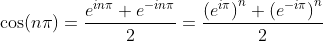 \cos(n\pi)=\frac{e^{in\pi}+e^{-in\pi}}{2}=\frac{\left(e^{i\pi}\right)^n+\left(e^{-i\pi}\right)^n}{2}