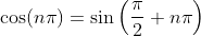 \cos(n\pi)=\sin\left(\frac{\pi}{2}+n\pi\right)