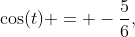 \cos(t) = -\frac{5}{6},\;\;\pi < t < \frac{3\pi}{2}