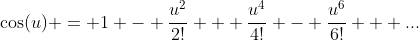 \cos(u) = 1 - \frac{u^2}{2!} + \frac{u^4}{4!} - \frac{u^6}{6!} + ...