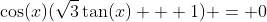 \cos(x)(\sqrt{3}\tan(x) + 1) = 0