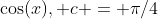 \cos(x), c = \pi/4