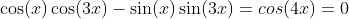 \cos(x)\cos(3x)-\sin(x)\sin(3x)=cos(4x)=0