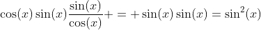 \cos(x)\sin(x)\dfrac{\sin(x)}{\cos(x)} = \sin(x)\sin(x)=\sin^2(x)