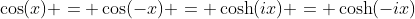 \cos(x) = \cos(-x) = \cosh(ix) = \cosh(-ix)