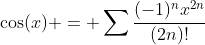 \cos(x) = \sum{\frac{(-1)^nx^{2n}}{(2n)!}}