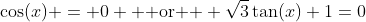\cos(x) = 0 \text{  or  } \sqrt{3}\tan(x)+1=0