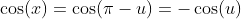 \cos(x)=\cos(\pi-u)=-\cos(u)
