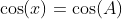 \cos(x)=\cos(A)