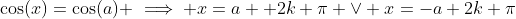 \cos(x)=\cos(a) \implies x=a +2k \pi \vee x=-a+2k \pi